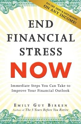 End Financial Stress Now: Immediate Steps You Can Take to Improve Your Financial Outlook by Birken, Emily Guy