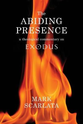 The Abiding Presence: A Theological Commentary on Exodus by Scarlata, Mark