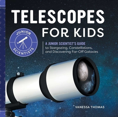 Telescopes for Kids: A Junior Scientist's Guide to Stargazing, Constellations, and Discovering Far-Off Galaxies by Thomas, Vanessa