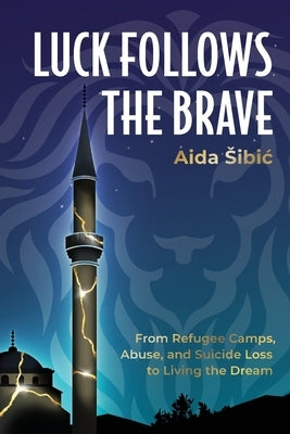 Luck Follows the Brave: From Refugee Camps, Abuse, and Suicide Loss to Living the Dream by S&#780;ibic&#769;, Aida