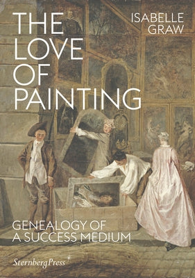 The Love of Painting: Genealogy of a Success Medium by Graw, Isabelle