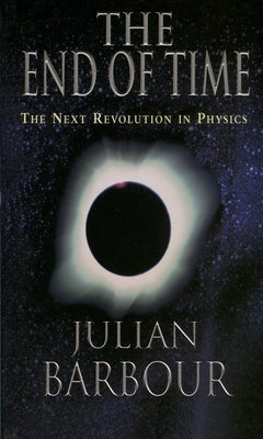 The End of Time: The Next Revolution in Physics by Barbour, Julian