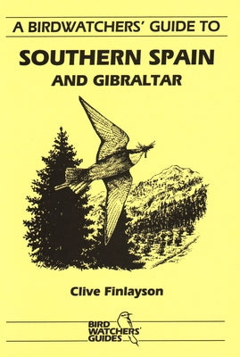 A Birdwatchers' Guide to Southern Spain and Gibraltar: Site Guide by Finlayson, Clive