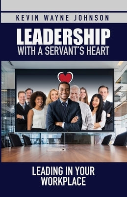 Leadership with a Servant's Heart: Leading in Your Workplace by Johnson, Kevin Wayne