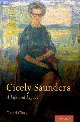 Cicely Saunders: A Life and Legacy by Clark, David