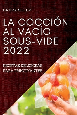 La Cocción Al Vacío Sous-Vide 2022: Recetas Deliciosas Para Principiantes by Soler, Laura