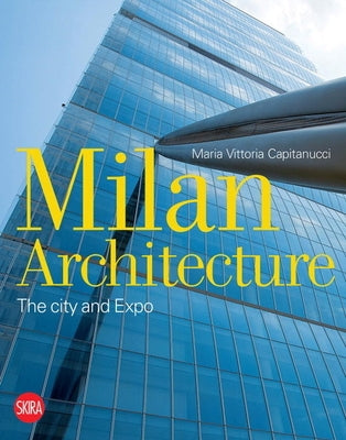 Milan Architecture: The City and Expo by Capitanucci, Maria Vittoria