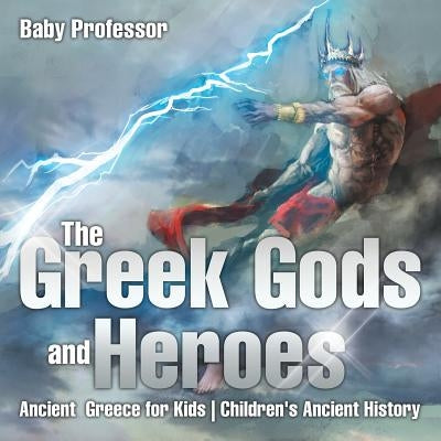 The Greek Gods and Heroes - Ancient Greece for Kids Children's Ancient History by Baby Professor