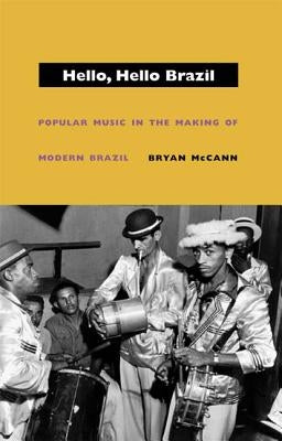 Hello, Hello Brazil: Popular Music in the Making of Modern Brazil by McCann, Bryan