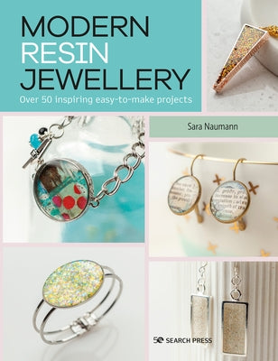 Modern Resin Jewellery: Over 50 Inspiring Easy-To-Make Projects by Naumann, Sara