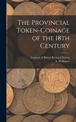 The Provincial Token-coinage of the 18th Century by Dalton, Richard Of Bristol