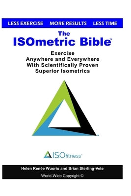 The ISOmetric Bible: Exercise Anywhere with Scientifically Proven Isometrics by Wuorio, Helen Renee