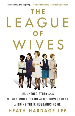The League of Wives: The Untold Story of the Women Who Took on the U.S. Government to Bring Their Husbands Home by Lee, Heath Hardage