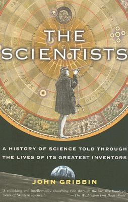 The Scientists: A History of Science Told Through the Lives of Its Greatest Inventors by Gribbin, John