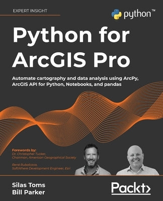 Python for ArcGIS Pro: Automate cartography and data analysis using ArcPy, ArcGIS API for Python, Notebooks, and pandas by Toms, Silas