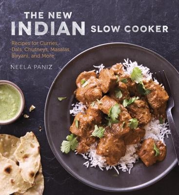 The New Indian Slow Cooker: Recipes for Curries, Dals, Chutneys, Masalas, Biryani, and More [A Cookbook] by Paniz, Neela