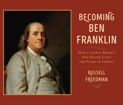 Becoming Ben Franklin: How a Candle-Maker's Son Helped Light the Flame of Liberty by Freedman, Russell
