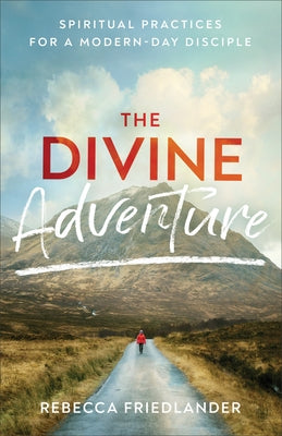 The Divine Adventure: Spiritual Practices for a Modern-Day Disciple by Friedlander, Rebecca