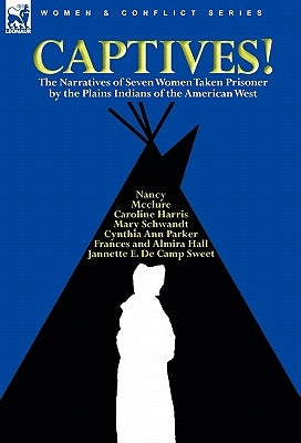 Captives! The Narratives of Seven Women Taken Prisoner by the Plains Indians of the American West by Parker, Cynthia Ann