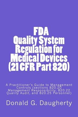 FDA Quality System Regulation for Medical Devices (21 CFR Part 820): A Practitioner's Guide to Management Controls (sections 820.20 Management Respons by Daugherty, D. G.