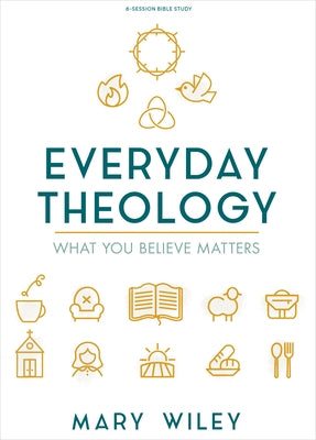 Everyday Theology - Bible Study Book: What You Believe Matters by Wiley, Mary