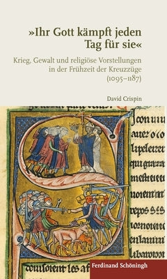 Ihr Gott Kämpft Jeden Tag Für Sie: Krieg, Gewalt Und Religiöse Vorstellungen in Der Frühzeit Der Kreuzzüge (1095-1187) by Crispin, David