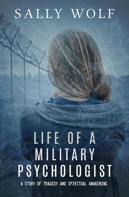 Life of a Military Psychologist: A Story of Tragedy & Spiritual Awakening by Wolf, Sally