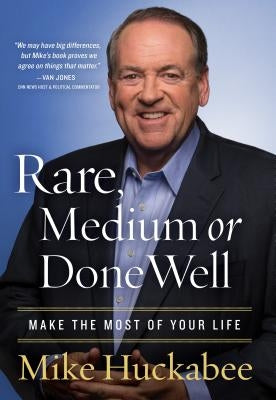 Rare, Medium, or Done Well: Make the Most of Your Life by Huckabee, Mike