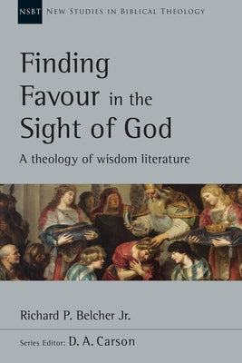 Finding Favour in the Sight of God: A Theology of Wisdom Literature by Belcher Jr, Richard P.