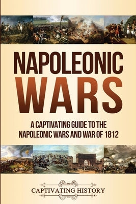 Napoleonic Wars: A Captivating Guide to the Napoleonic Wars and War of 1812 by History, Captivating