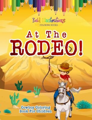 At The Rodeo! Cowboy Coloring Book by Illustrations, Bold