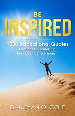 Be Inspired: 1000 Inspirational Quotes for Success, Leadership, Finance and much more... by Cole, Dameyan Orlando