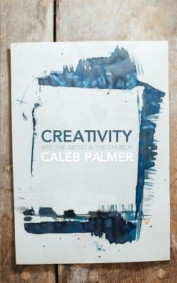 Creativity: Art, the Artist & the Church by Palmer, Caleb