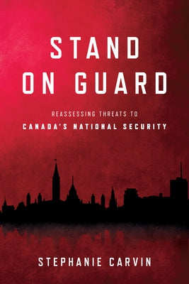 Stand on Guard: Reassessing Threats to Canada's National Security by Carvin, Stephanie
