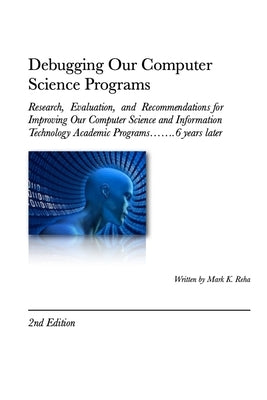 Debugging Our Computer Science Programs: Research, Evaluation, and Recommendations for Improving Our Computer Science and Information Technology Acade by Reha, Mark