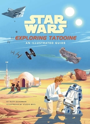 Star Wars: Exploring Tatooine: An Illustrated Guide by Silverman, Riley