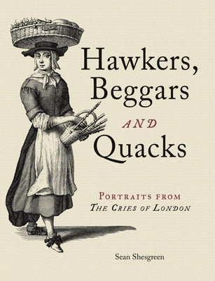 Hawkers, Beggars and Quacks: Portraits from the Cries of London by Shesgreen, Sean