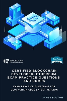 Certified Blockchain Developer - Ethereum Exam Practice Questions And Dumps: Exam Practice Questions for Blockchain Cbde Latest Version by Bolton, James