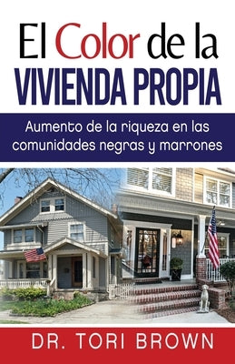 El Color de la Vivienda Propia: Aumento de la Riqueza en Las Comunidades Negras y Marrones by Brown, Tori