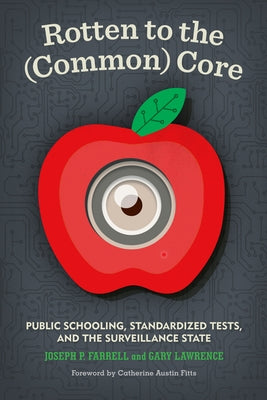 Rotten to the (Common) Core: Public Schooling, Standardized Tests, and the Surveillance State by Farrell, Joseph P.