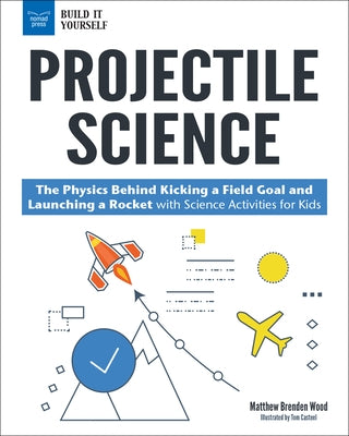 Projectile Science: The Physics Behind Kicking a Field Goal and Launching a Rocket with Science Activities for Kids by Wood, Matthew Brenden