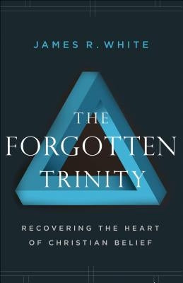 The Forgotten Trinity: Recovering the Heart of Christian Belief by White, James R.