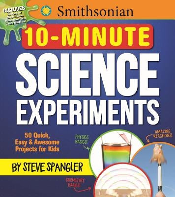Smithsonian 10-Minute Science Experiments: 50+ Quick, Easy and Awesome Projects for Kids by Spangler, Steve