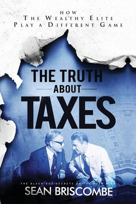The Truth About Taxes: How the Wealthy Elite Play a Different Game by Briscombe, Sean