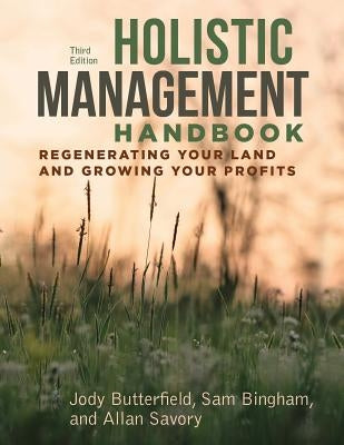 Holistic Management Handbook, Third Edition: Regenerating Your Land and Growing Your Profits by Butterfield, Jody
