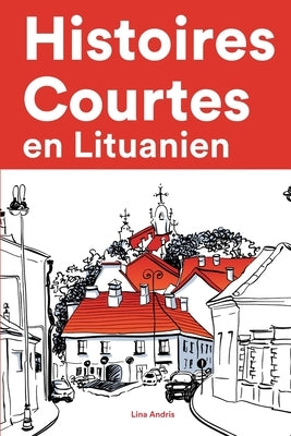 Histoires Courtes en Lituanien: Apprendre l'Lituanien facilement en lisant des histoires courtes by Andris, Lina