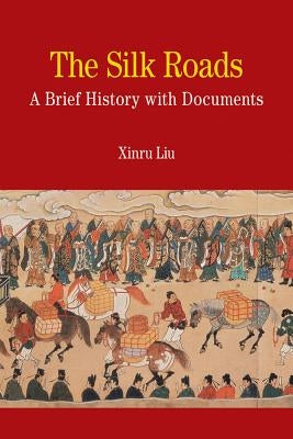 The Silk Roads: A Brief History with Documents by Liu, Xinru