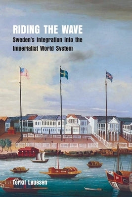 Riding the Wave: Sweden's Integration into the Imperialist World System by Lauesen, Torkil