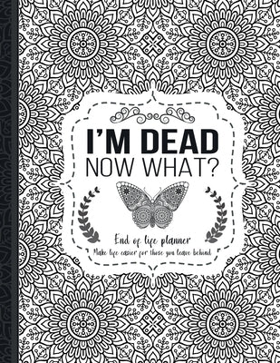 I'm Dead Now What?: End of life planner: End of life planner, Make life easier for those you leave behind, Matte Finish 8.5 x 11 in by Press, Th Guides