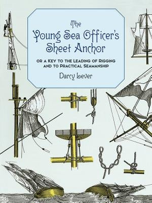 The Young Sea Officer's Sheet Anchor: Or a Key to the Leading of Rigging and to Practical Seamanship by Lever, Darcy